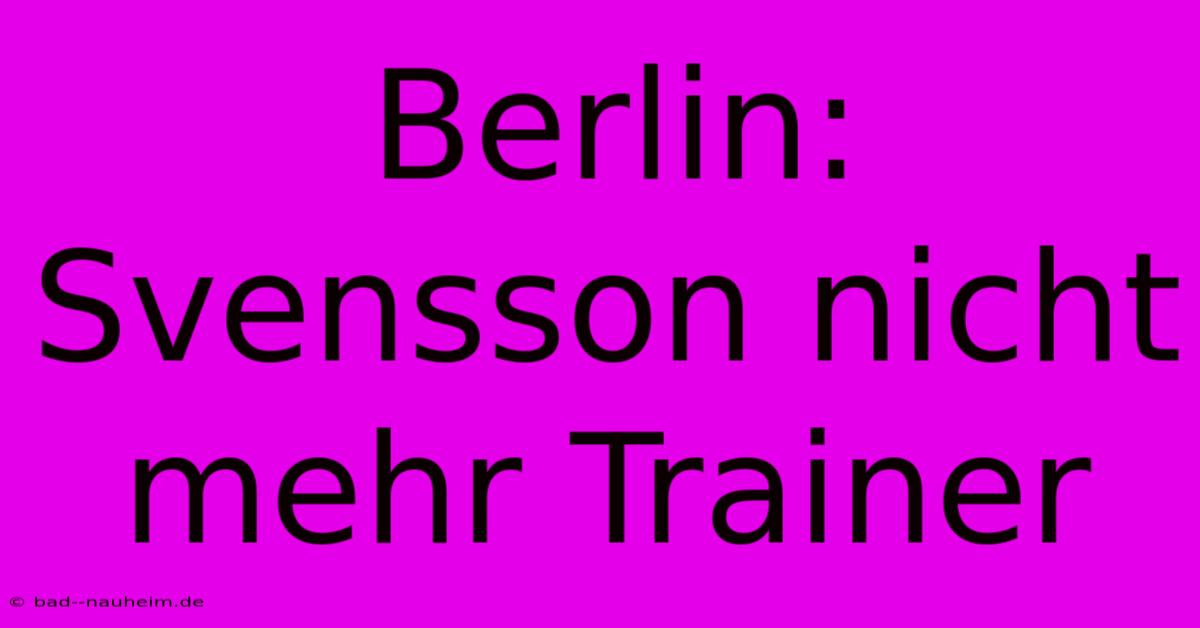 Berlin: Svensson Nicht Mehr Trainer