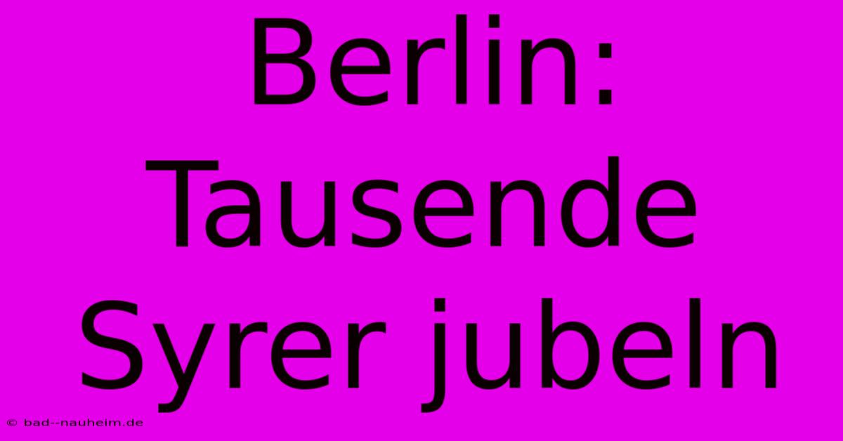 Berlin: Tausende Syrer Jubeln