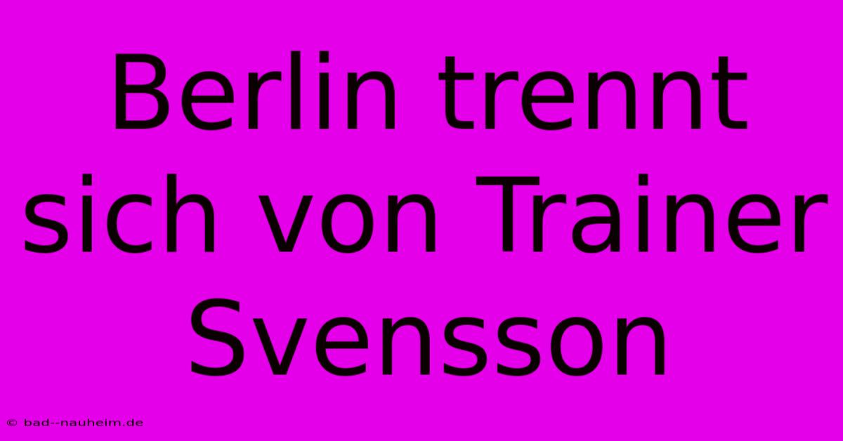 Berlin Trennt Sich Von Trainer Svensson