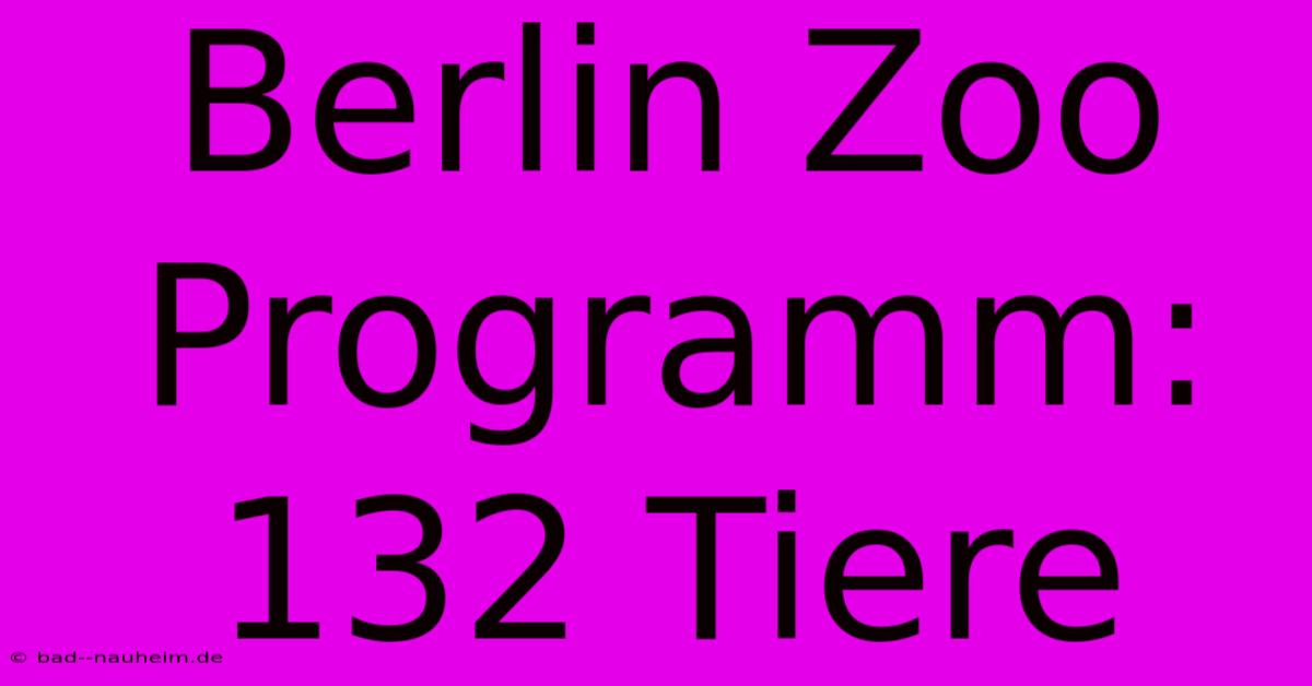 Berlin Zoo Programm:  132 Tiere