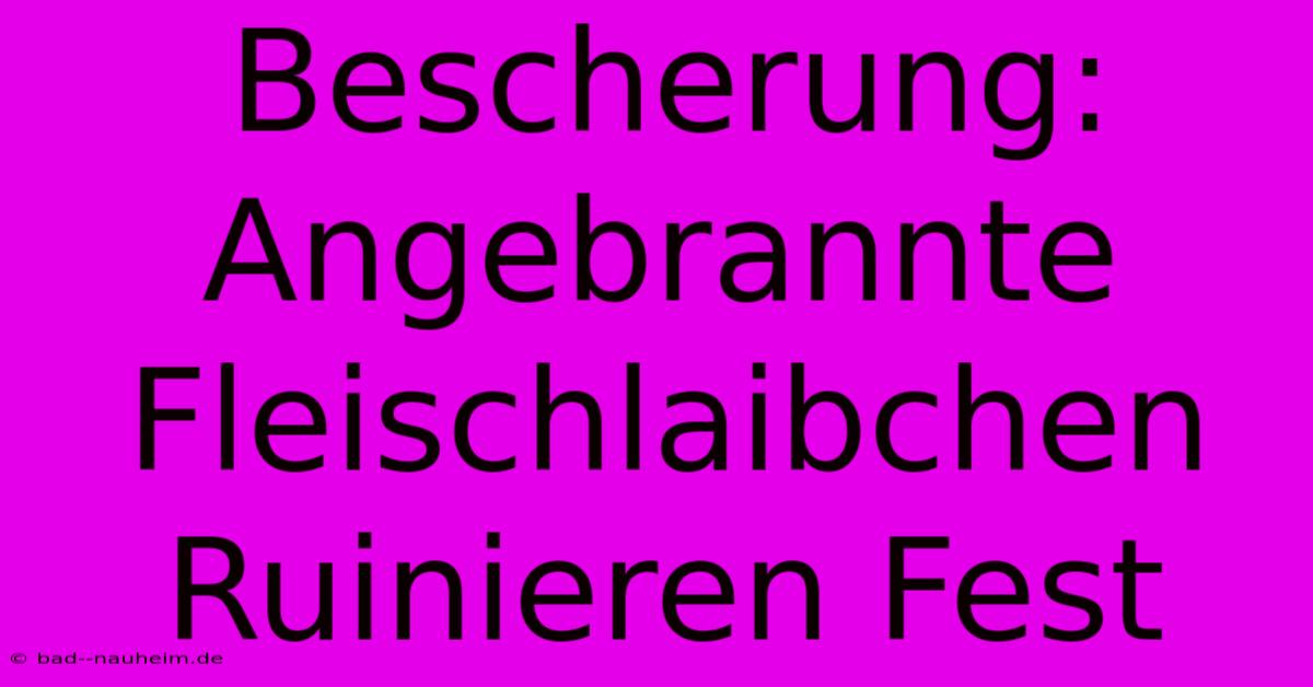 Bescherung: Angebrannte Fleischlaibchen Ruinieren Fest