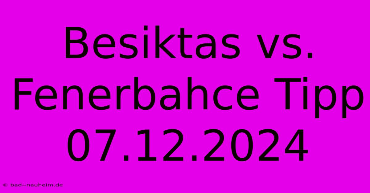 Besiktas Vs. Fenerbahce Tipp 07.12.2024