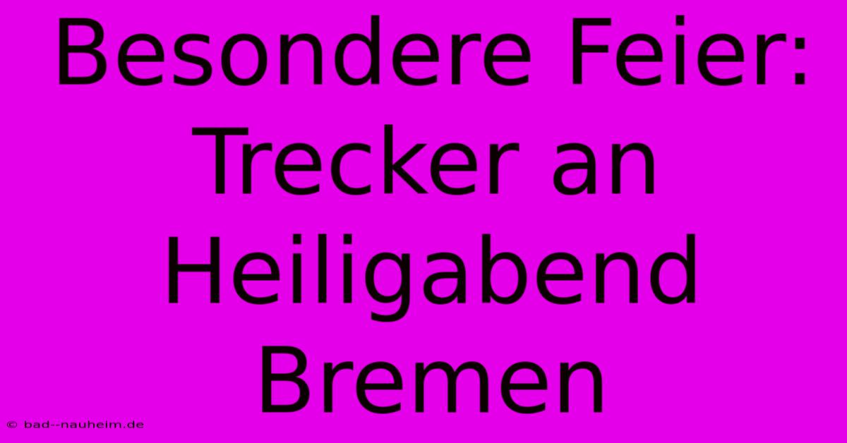 Besondere Feier: Trecker An Heiligabend Bremen