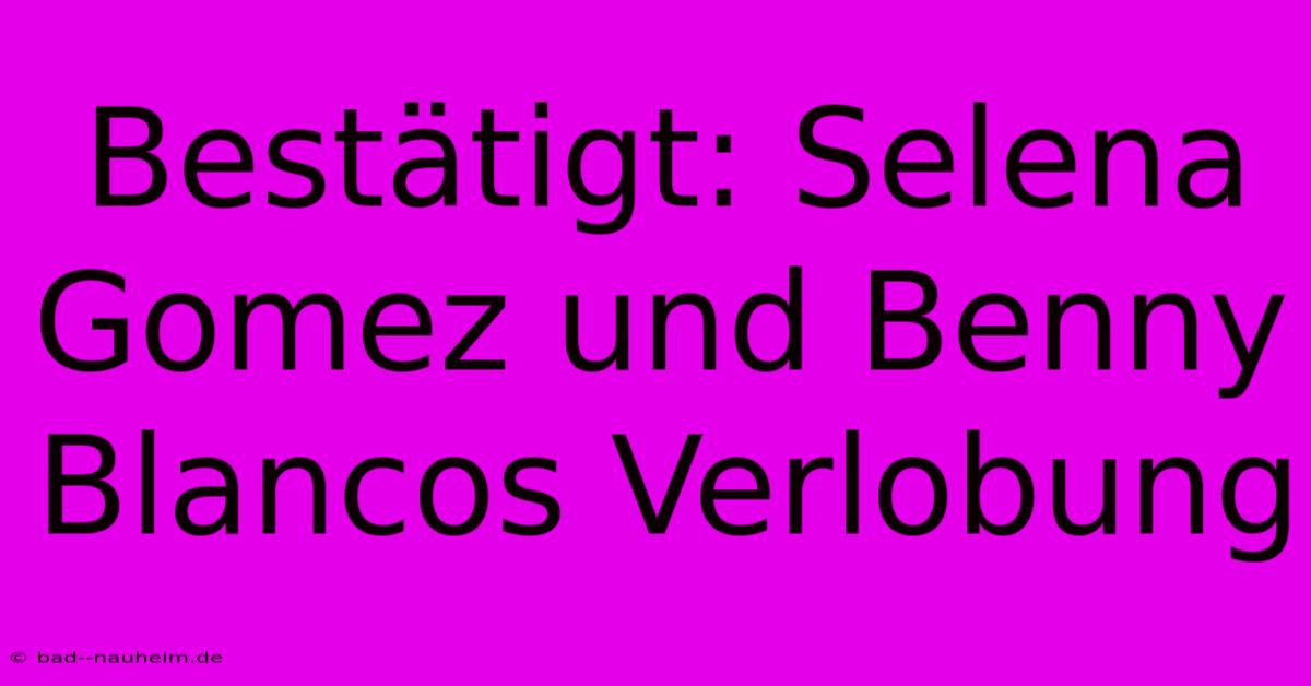 Bestätigt: Selena Gomez Und Benny Blancos Verlobung