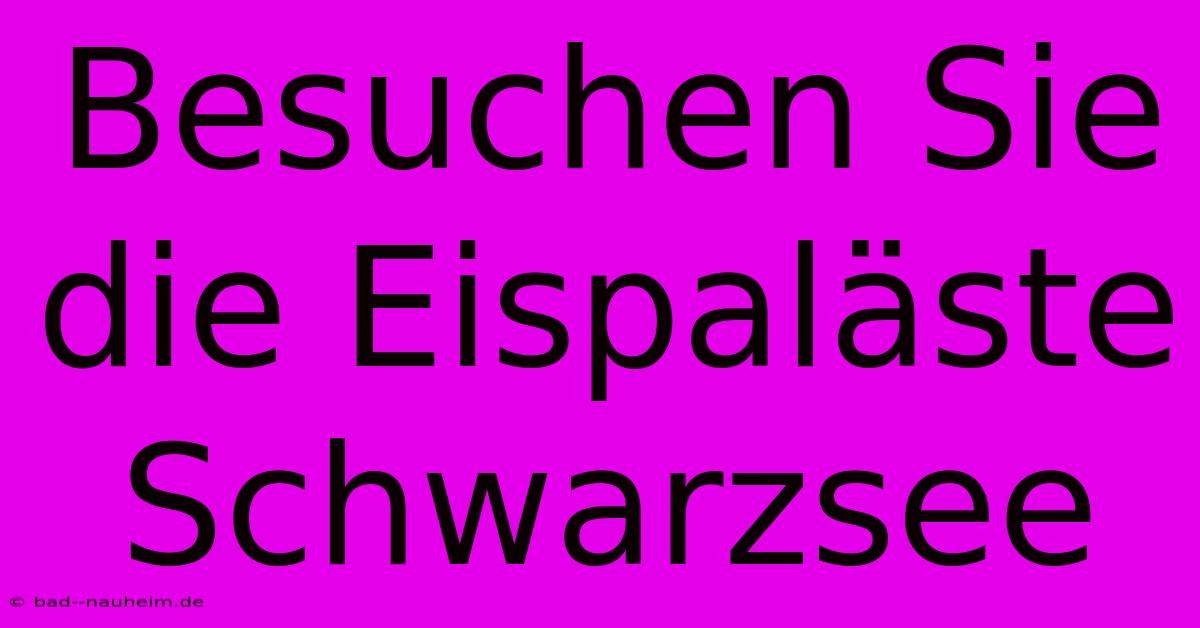 Besuchen Sie Die Eispaläste Schwarzsee