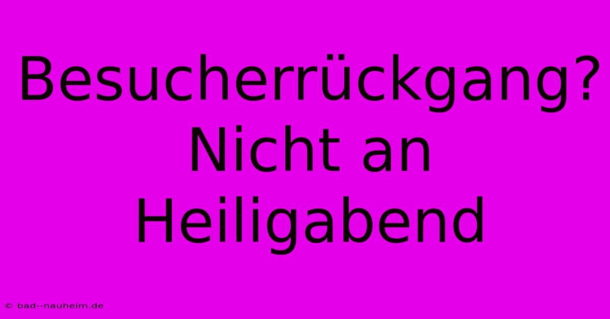 Besucherrückgang? Nicht An Heiligabend