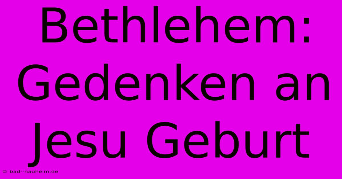 Bethlehem: Gedenken An Jesu Geburt