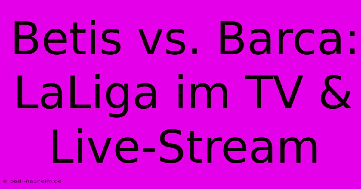 Betis Vs. Barca: LaLiga Im TV & Live-Stream