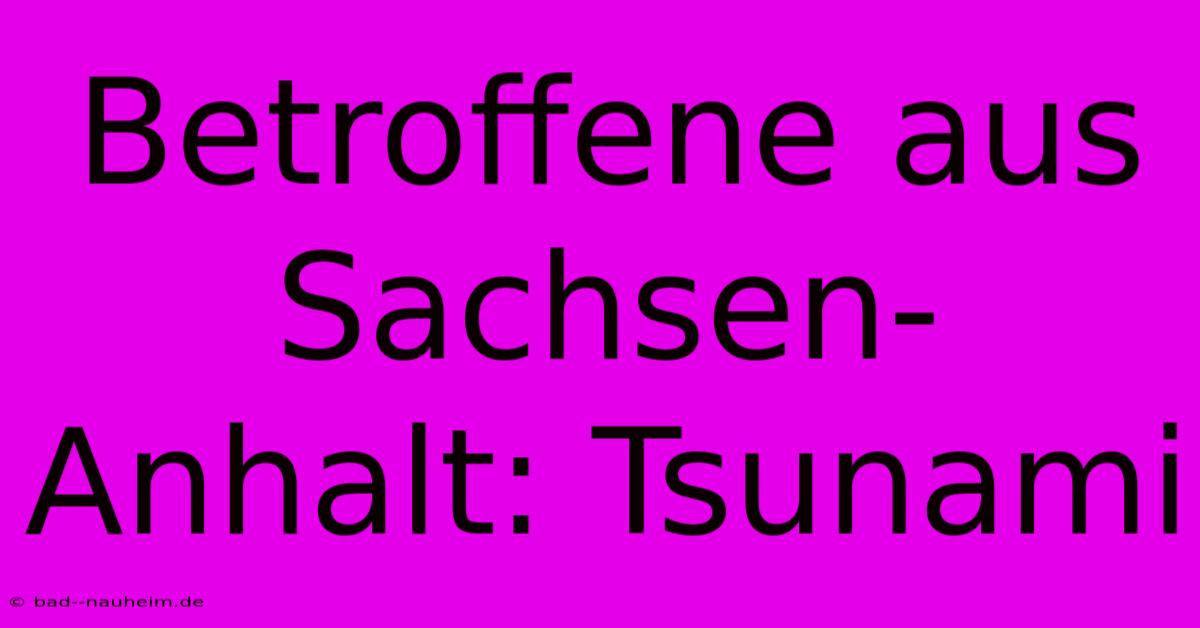 Betroffene Aus Sachsen-Anhalt: Tsunami