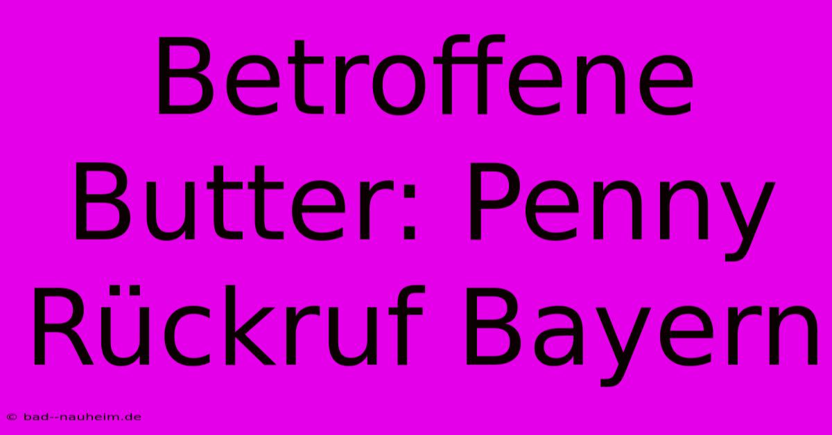 Betroffene Butter: Penny Rückruf Bayern