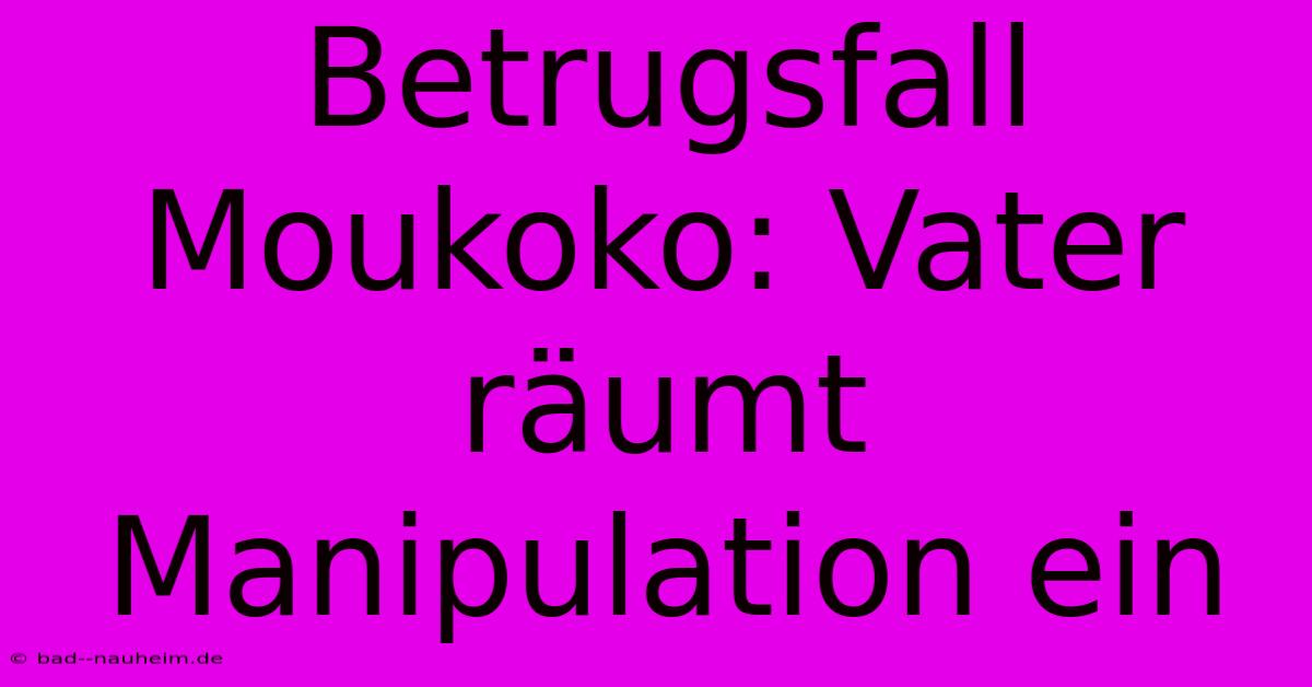 Betrugsfall Moukoko: Vater Räumt Manipulation Ein