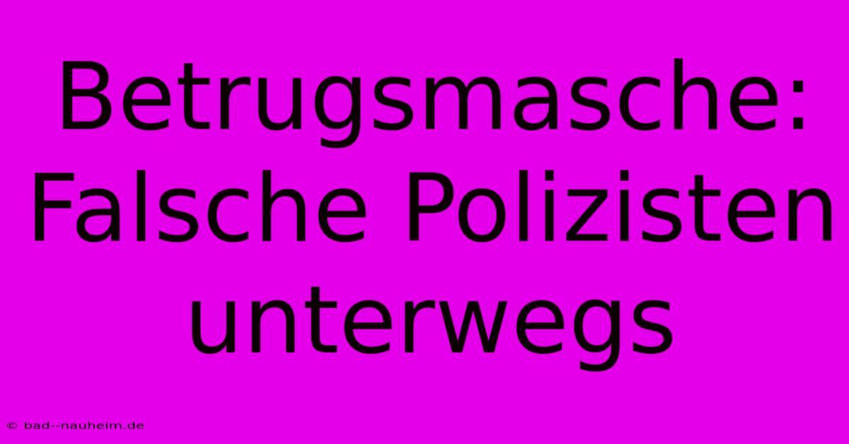 Betrugsmasche: Falsche Polizisten Unterwegs