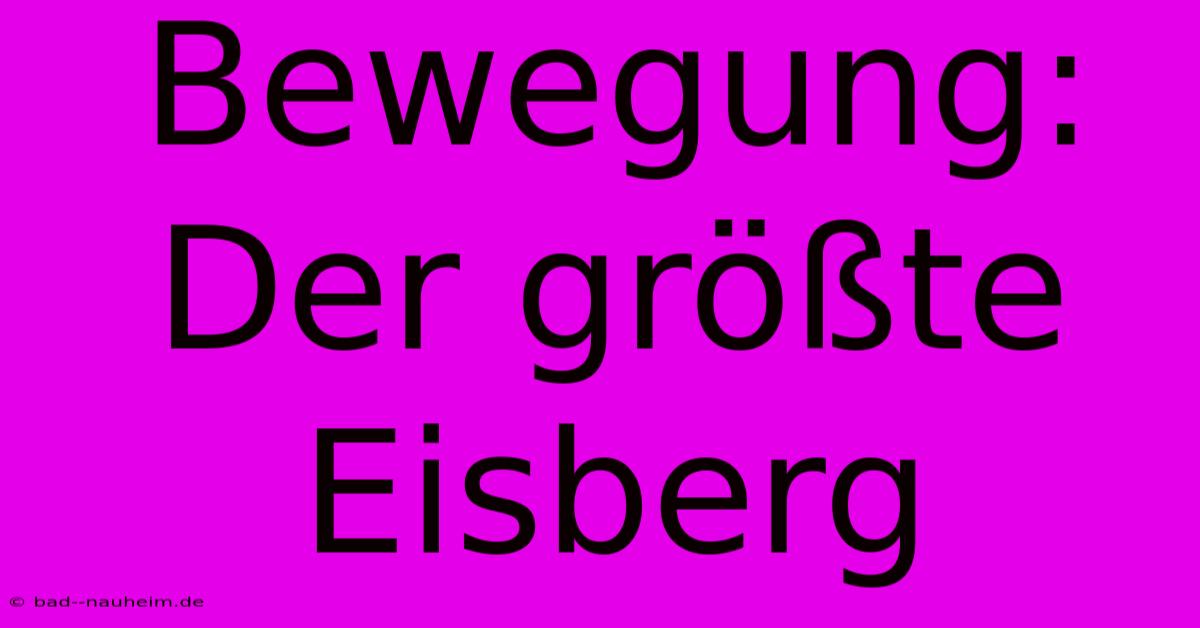 Bewegung: Der Größte Eisberg