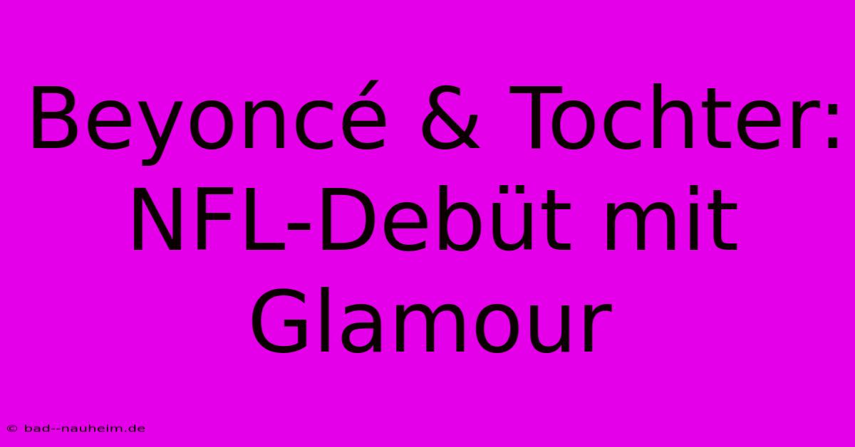 Beyoncé & Tochter: NFL-Debüt Mit Glamour