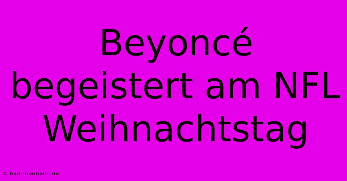 Beyoncé Begeistert Am NFL Weihnachtstag