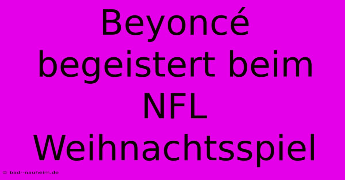 Beyoncé Begeistert Beim NFL Weihnachtsspiel