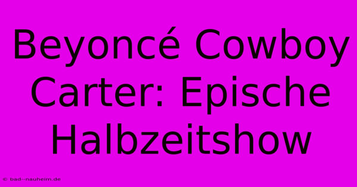 Beyoncé Cowboy Carter: Epische Halbzeitshow