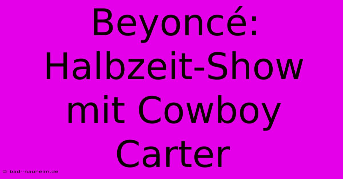 Beyoncé: Halbzeit-Show Mit Cowboy Carter