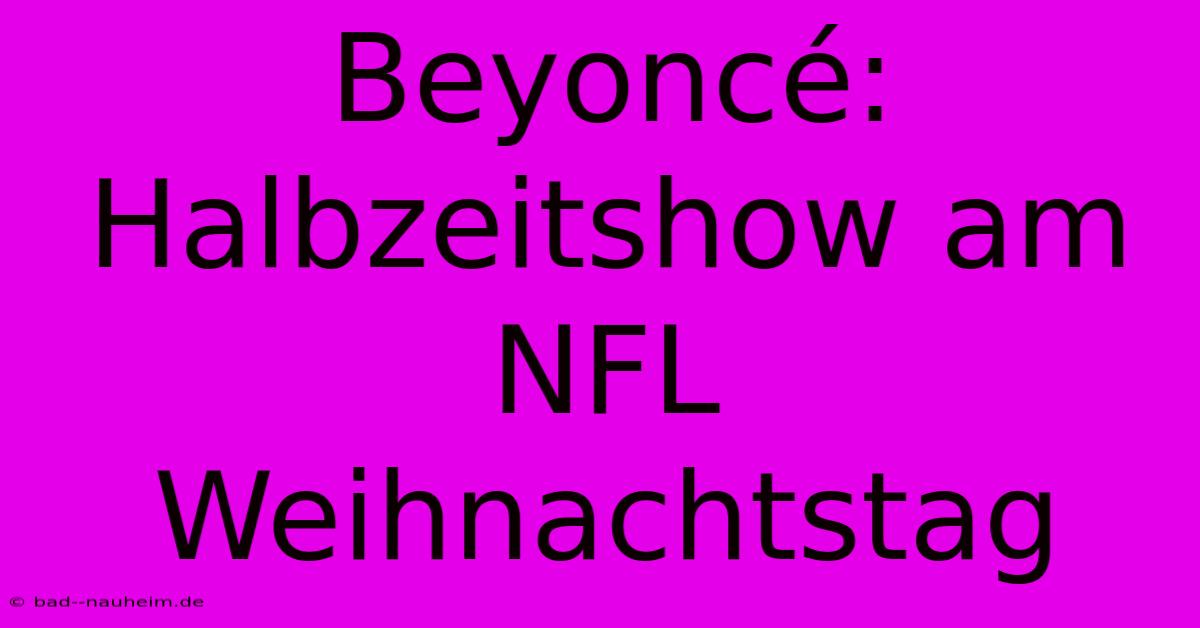 Beyoncé: Halbzeitshow Am NFL Weihnachtstag