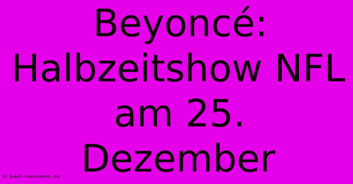 Beyoncé: Halbzeitshow NFL Am 25. Dezember