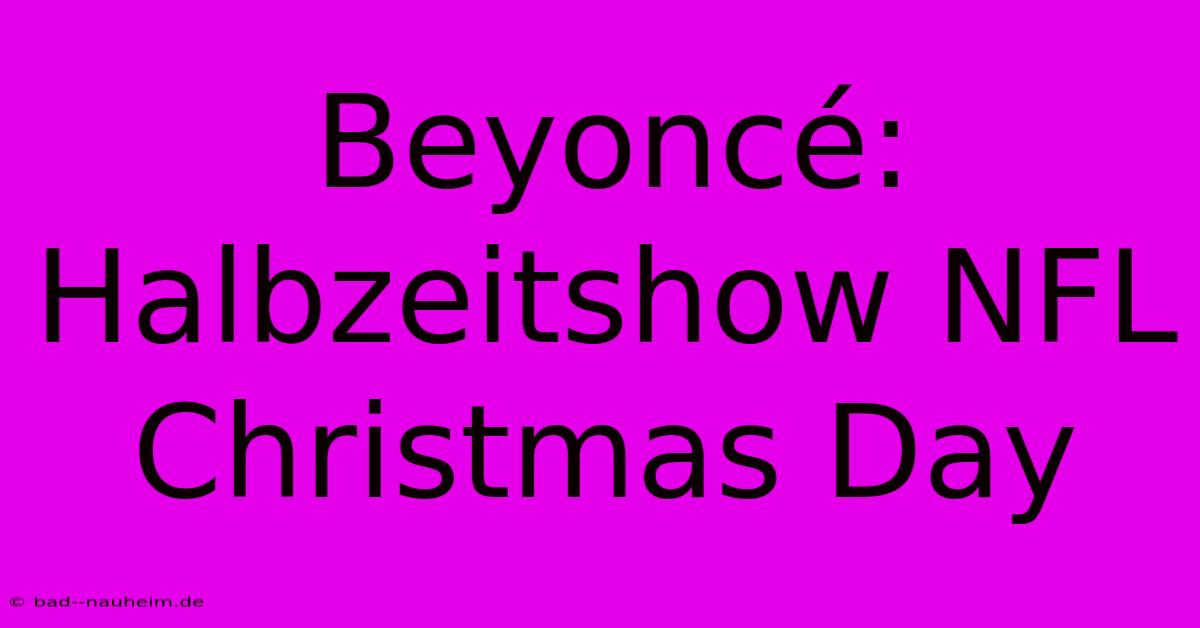 Beyoncé: Halbzeitshow NFL Christmas Day