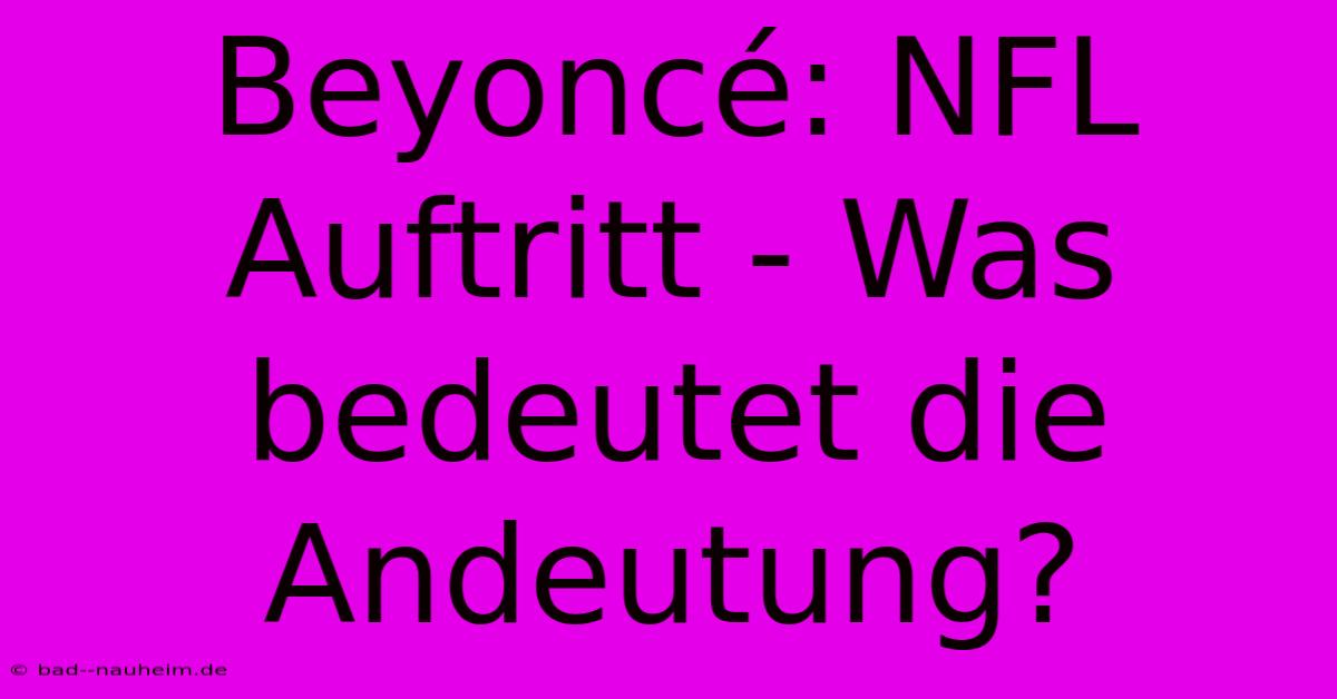 Beyoncé: NFL Auftritt - Was Bedeutet Die Andeutung?