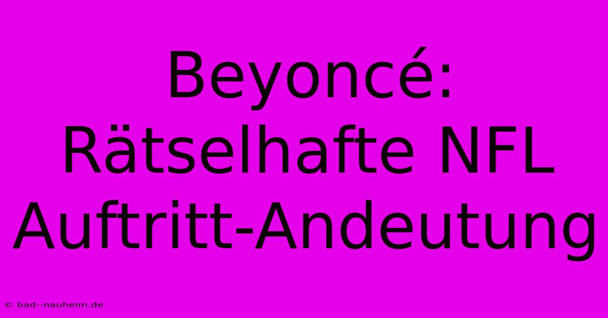 Beyoncé: Rätselhafte NFL Auftritt-Andeutung