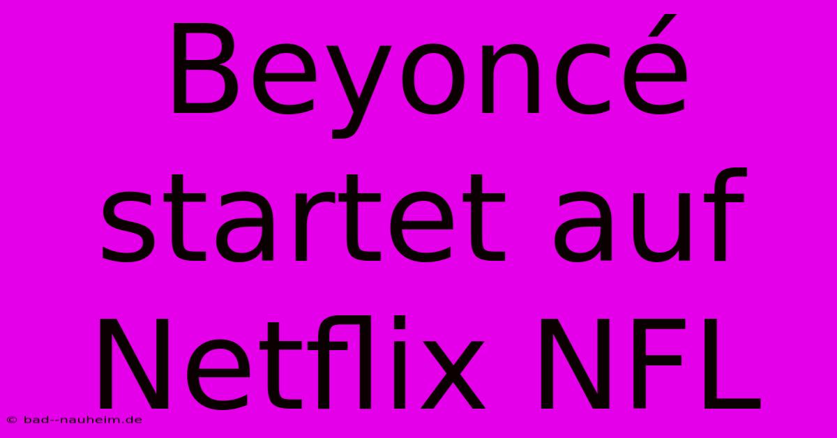 Beyoncé Startet Auf Netflix NFL