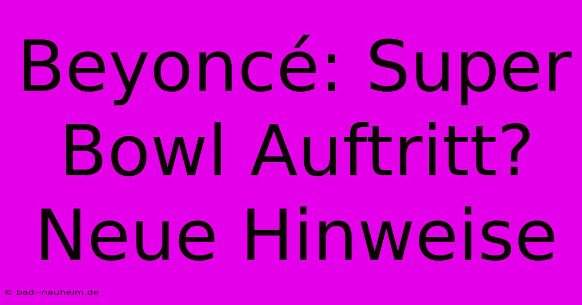 Beyoncé: Super Bowl Auftritt? Neue Hinweise