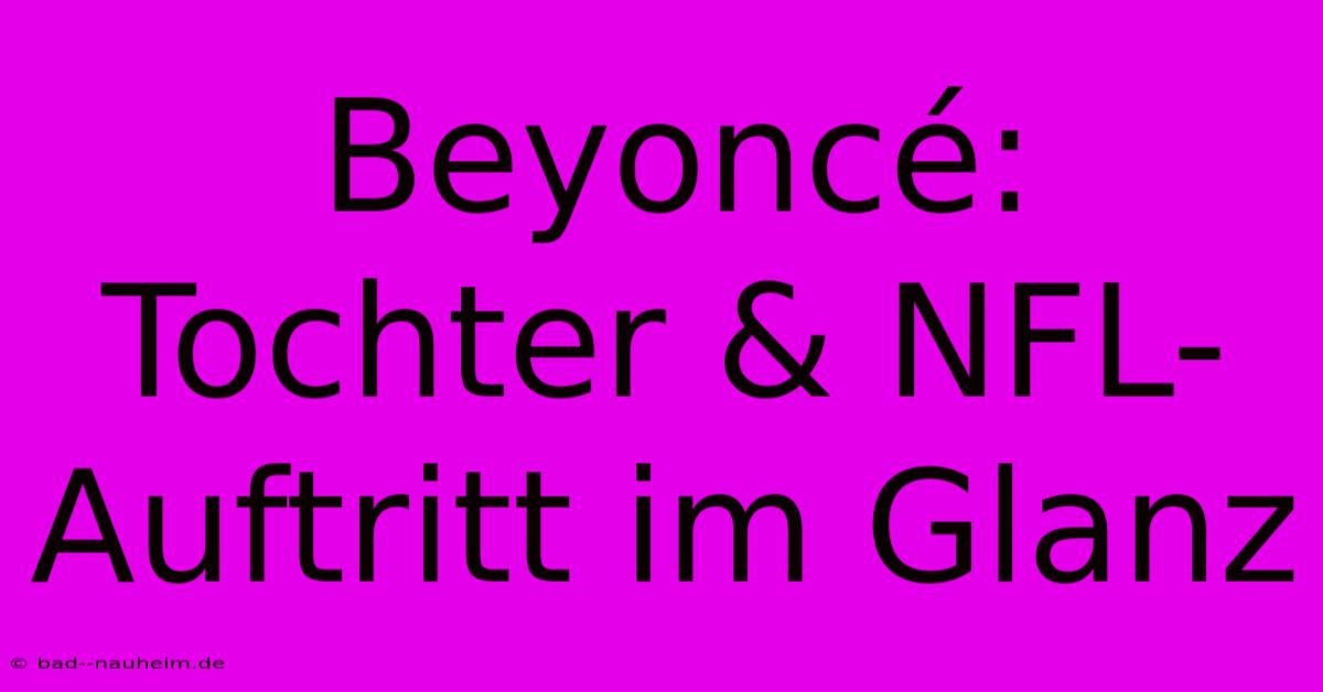 Beyoncé: Tochter & NFL-Auftritt Im Glanz