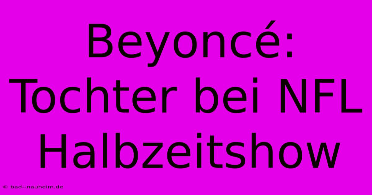 Beyoncé: Tochter Bei NFL Halbzeitshow