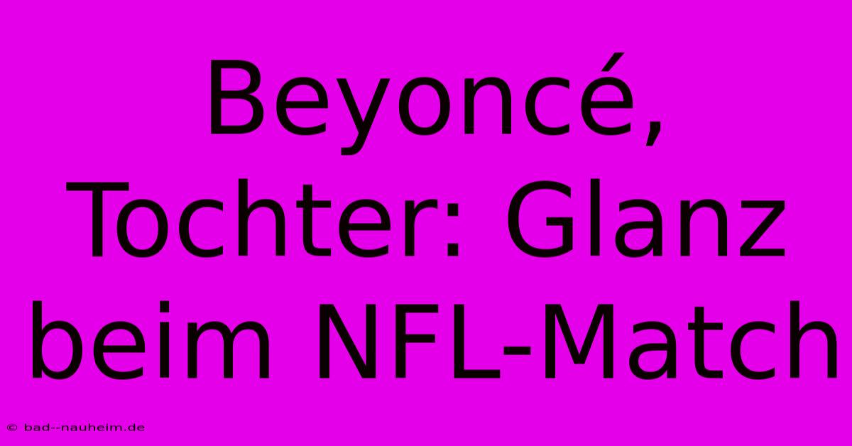 Beyoncé, Tochter: Glanz Beim NFL-Match