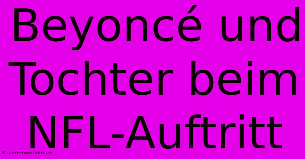 Beyoncé Und Tochter Beim NFL-Auftritt