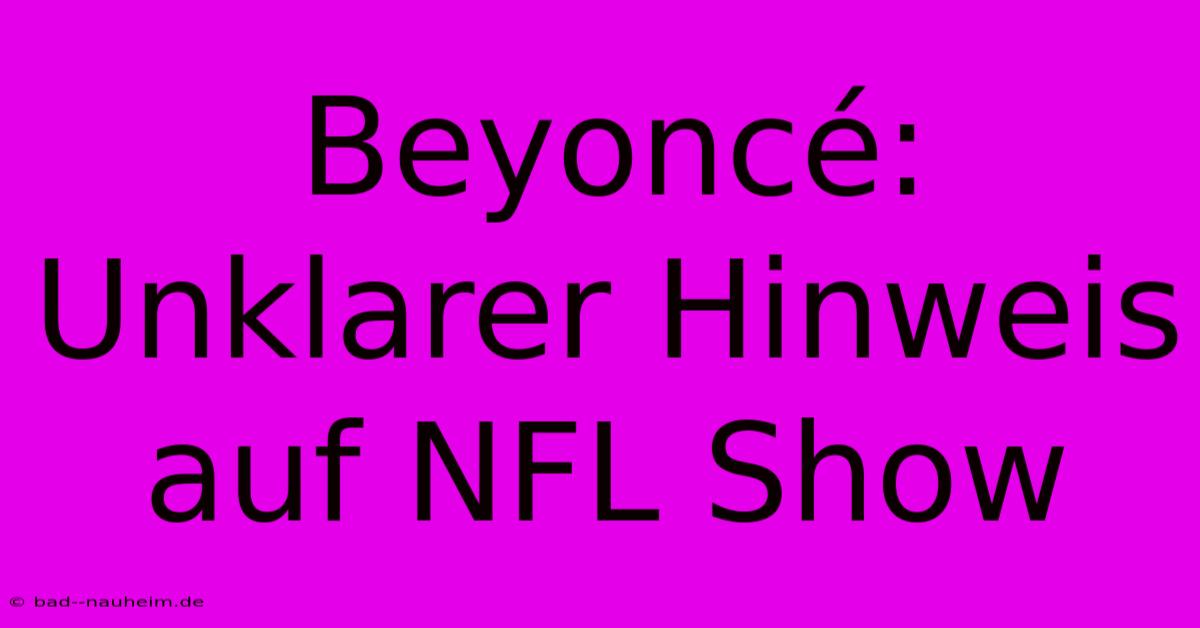 Beyoncé:  Unklarer Hinweis Auf NFL Show