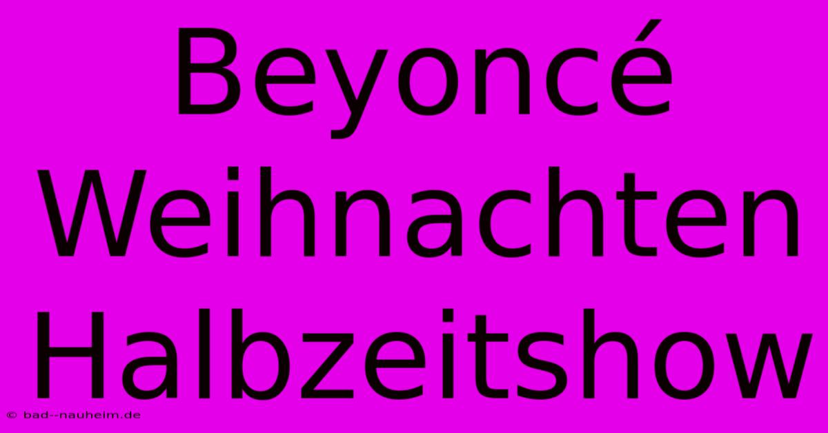 Beyoncé Weihnachten Halbzeitshow