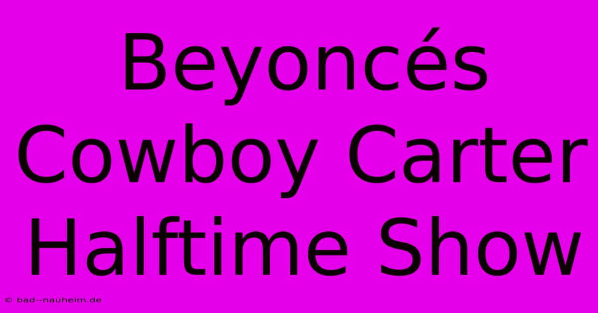 Beyoncés Cowboy Carter Halftime Show