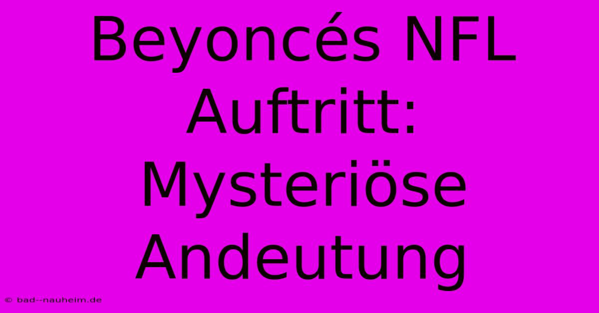 Beyoncés NFL Auftritt: Mysteriöse Andeutung