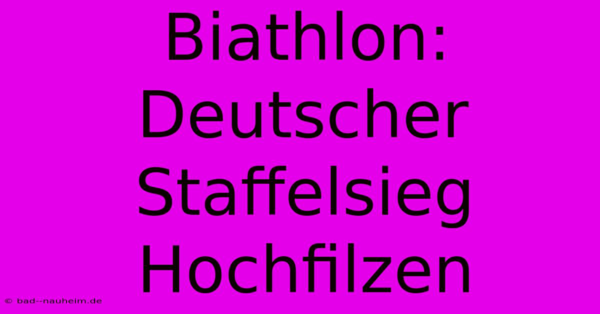 Biathlon: Deutscher Staffelsieg Hochfilzen