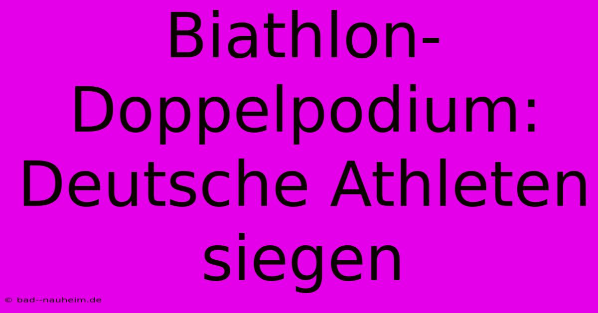 Biathlon-Doppelpodium: Deutsche Athleten Siegen