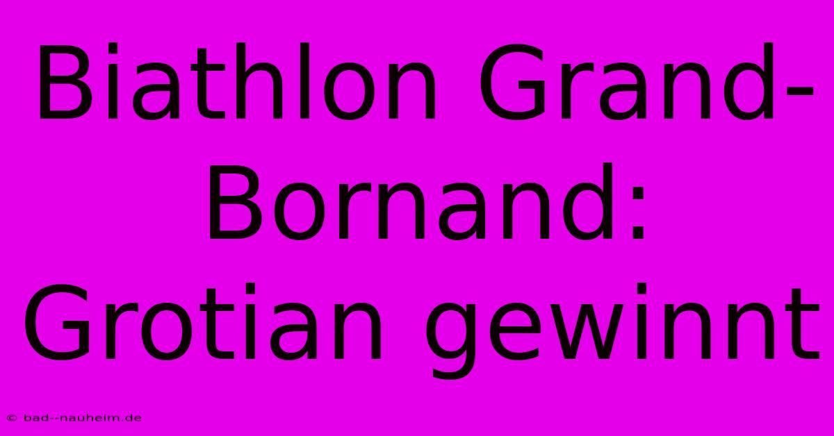 Biathlon Grand-Bornand: Grotian Gewinnt