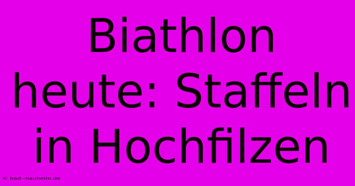 Biathlon Heute: Staffeln In Hochfilzen