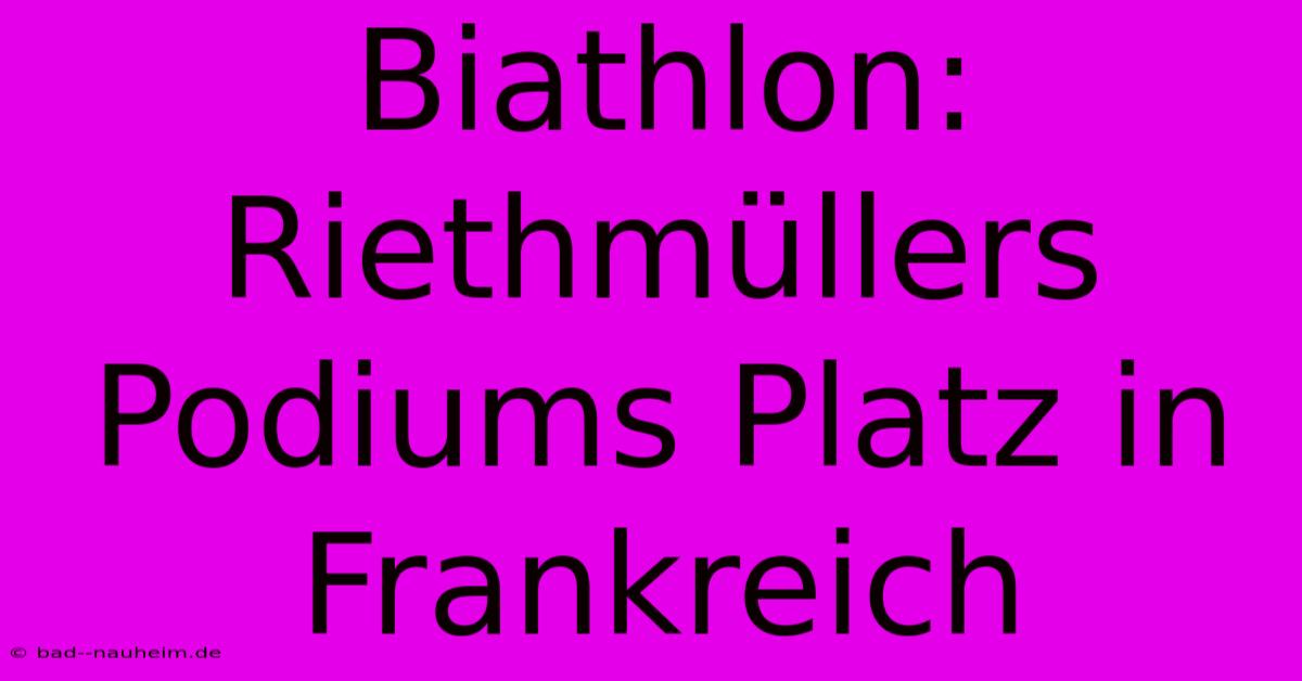 Biathlon: Riethmüllers Podiums Platz In Frankreich