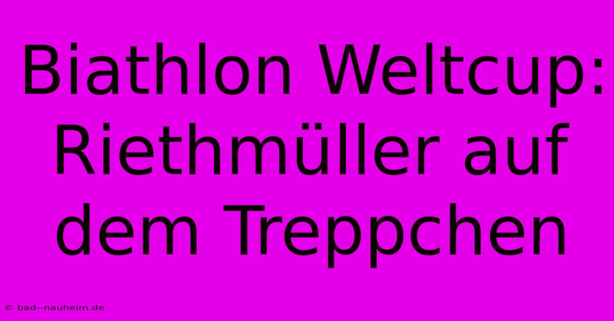 Biathlon Weltcup: Riethmüller Auf Dem Treppchen