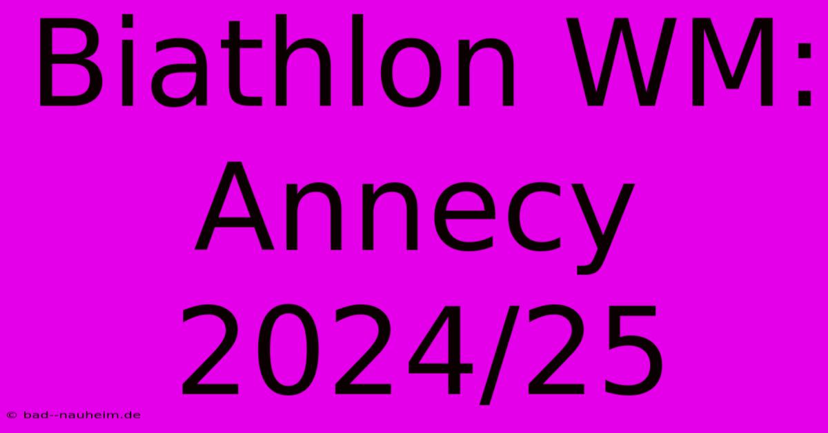 Biathlon WM: Annecy 2024/25