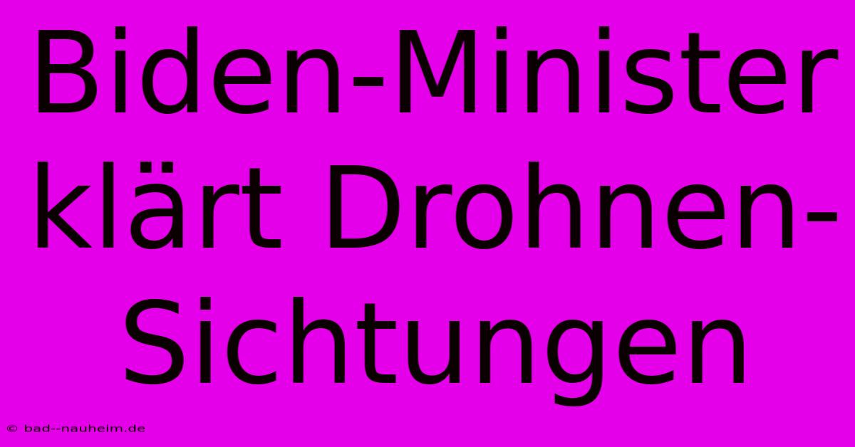 Biden-Minister Klärt Drohnen-Sichtungen