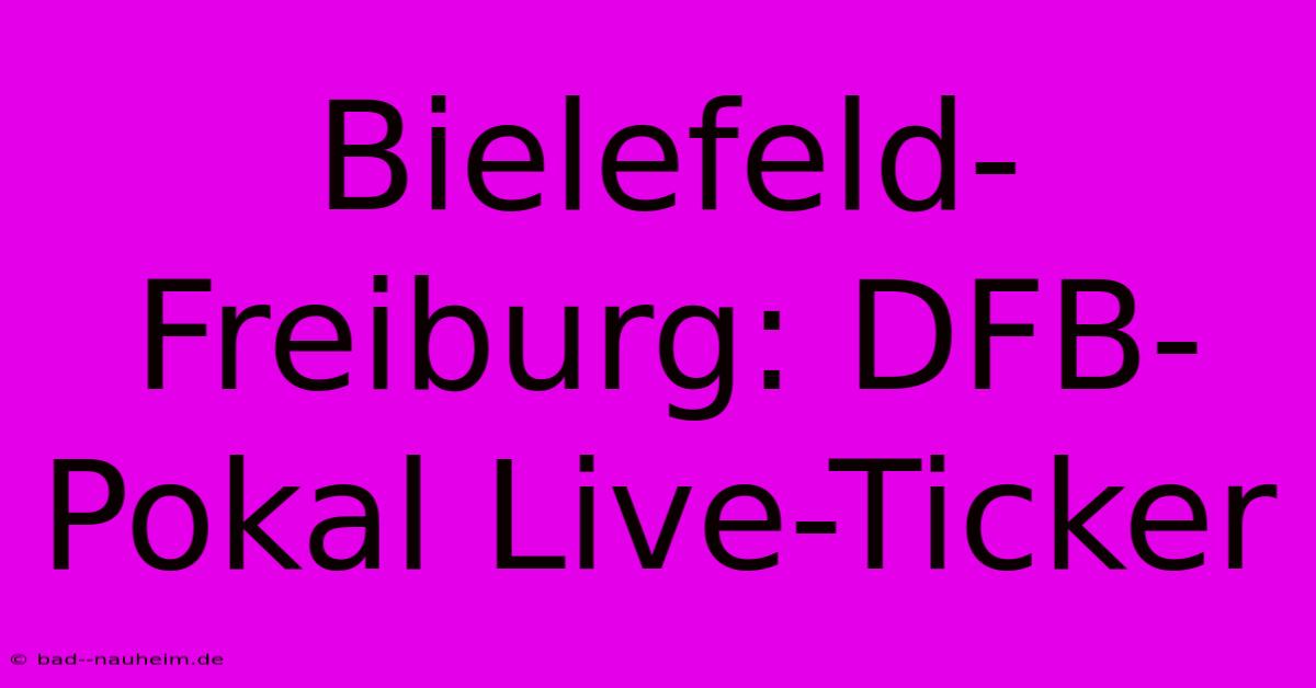 Bielefeld-Freiburg: DFB-Pokal Live-Ticker