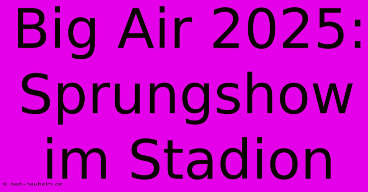 Big Air 2025: Sprungshow Im Stadion