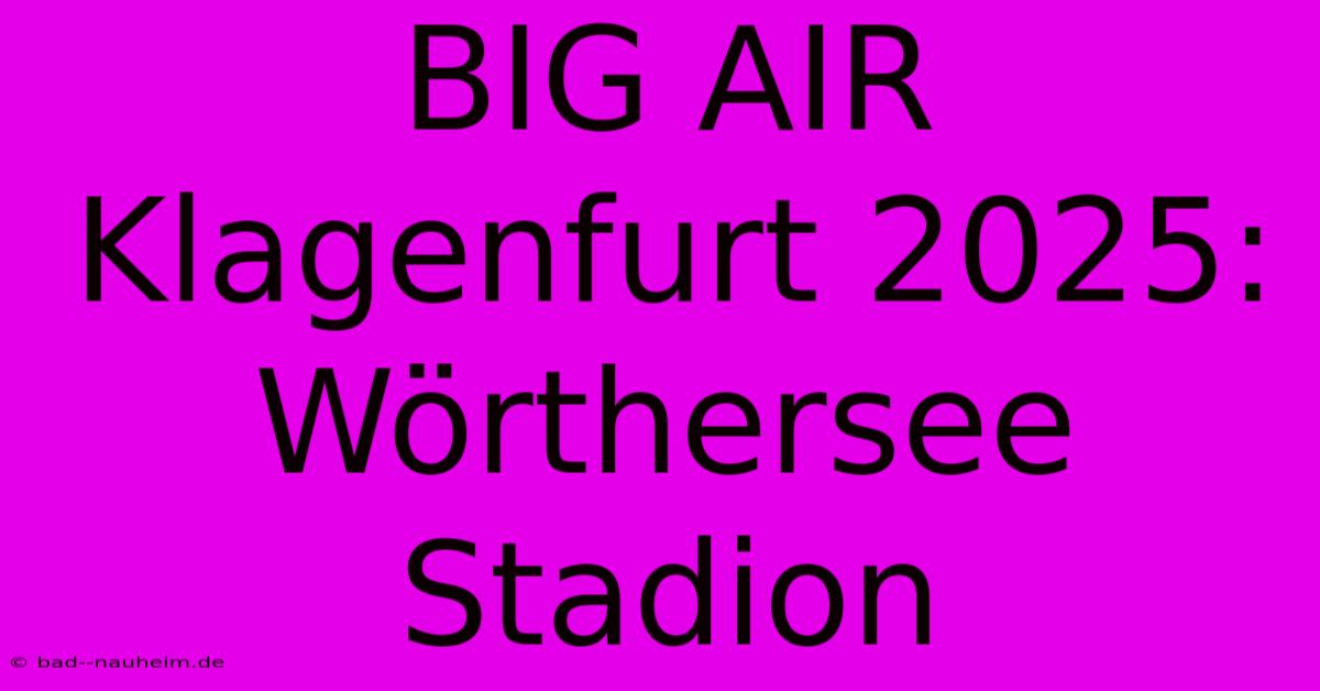 BIG AIR Klagenfurt 2025: Wörthersee Stadion