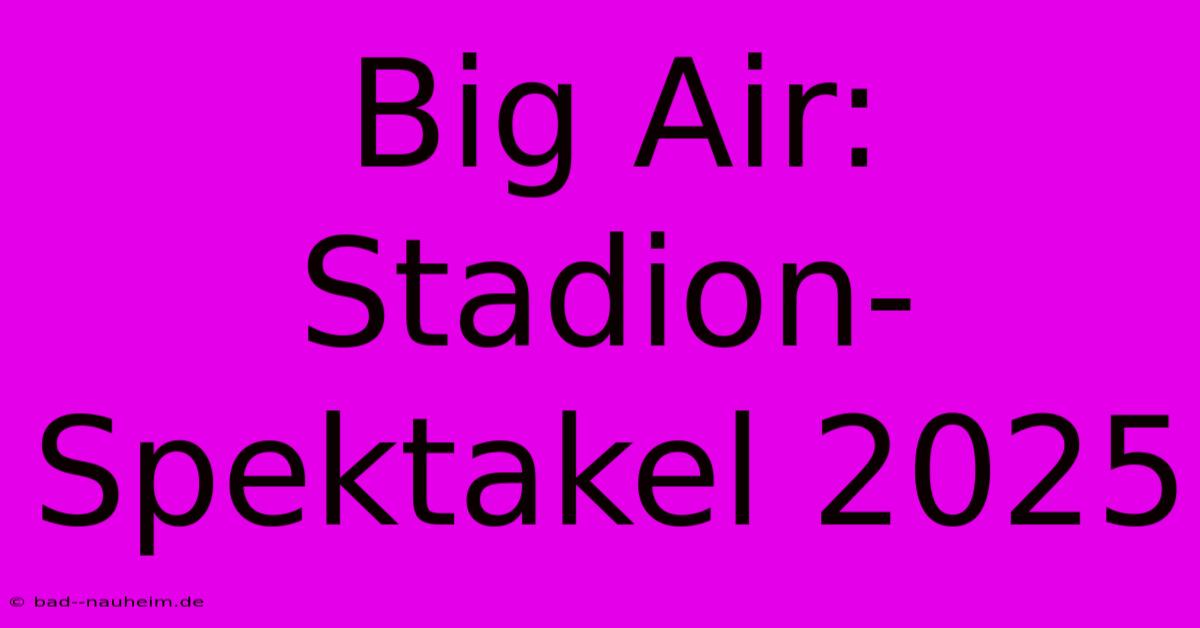 Big Air: Stadion-Spektakel 2025