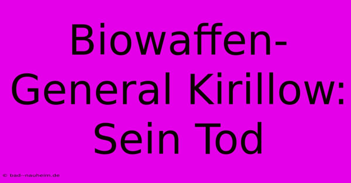 Biowaffen-General Kirillow: Sein Tod